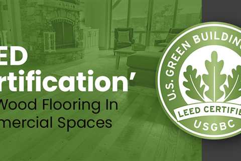 What Is LEED Certification & How It Is Related To Flooring