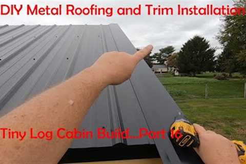 Metal Roof and Trim Installation...It''s Not Difficult...Tiny Log Cabin Part 16