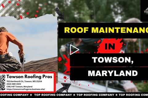 Roof Maintenance in Towson, Maryland - Towson Roofing Pros