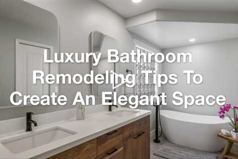 Luxury Bathroom Remodeling Tips To Create An Elegant Space