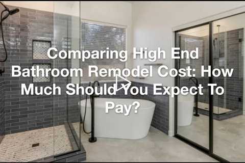 Comparing High End Bathroom Remodel Cost: How Much Should You Expect To Pay?