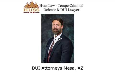 DUI Attorneys Mesa, AZ - Huss Law - Tempe Criminal Defense & DUI Lawyer