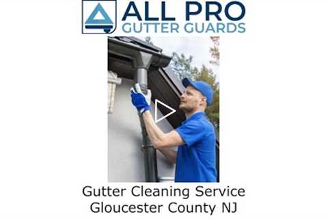 Gutter Cleaning Service Gloucester County, NJ - All Pro Gutter Guards