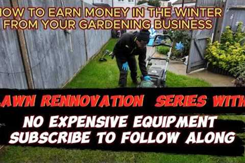 HOW TO EARN MONEY ALL YEAR FROM YOUR GARDEN BUSINESS AND THE START OF THE LAWN RENNOVAYION SERIES.