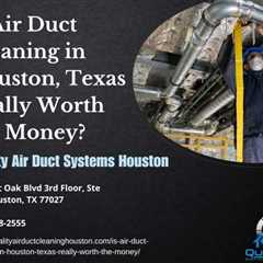 Is Air Duct Cleaning in Houston, Texas Really Worth the Money?