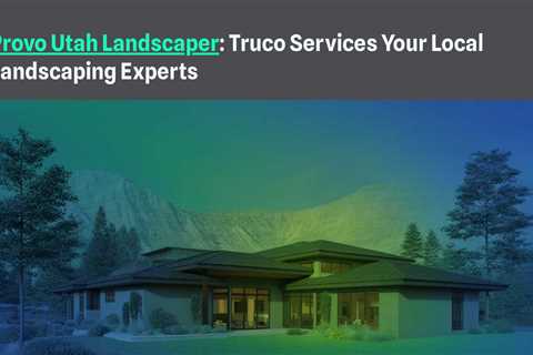 Provo Utah Landscaper: Truco Services Your Local Landscaping Experts