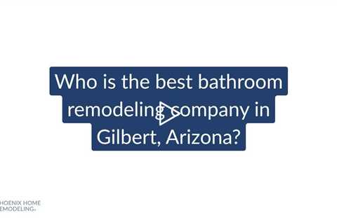 Who is the best bathroom remodeling contractor in Gilbert? | Phoenix Home Remodeling 602-492-8205